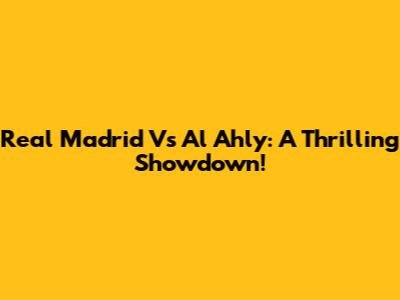 Real Madrid Vs Al Ahly: A Thrilling Showdown!