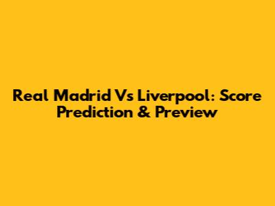 Real Madrid Vs Liverpool: Score Prediction & Preview