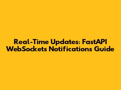 Real-Time Updates: FastAPI WebSockets Notifications Guide