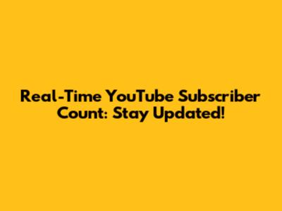 Real-Time YouTube Subscriber Count: Stay Updated!