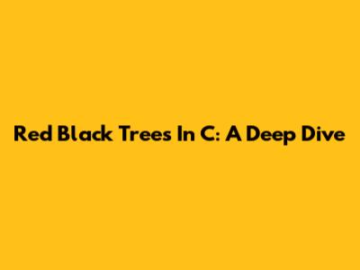 Red Black Trees In C: A Deep Dive