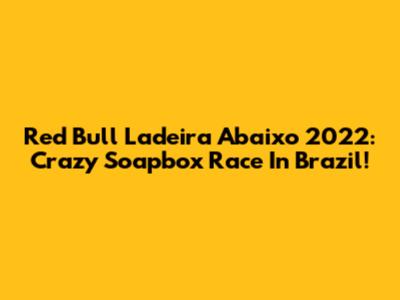 Red Bull Ladeira Abaixo 2022: Crazy Soapbox Race In Brazil!