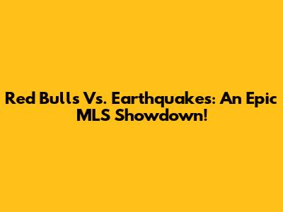 Red Bulls Vs. Earthquakes: An Epic MLS Showdown!