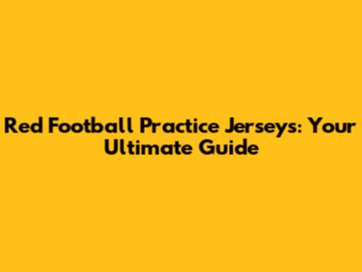 Red Football Practice Jerseys: Your Ultimate Guide