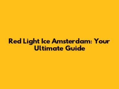 Red Light Ice Amsterdam: Your Ultimate Guide