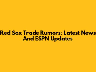 Red Sox Trade Rumors: Latest News And ESPN Updates