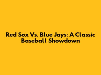 Red Sox Vs. Blue Jays: A Classic Baseball Showdown