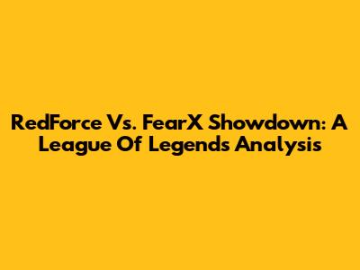 RedForce Vs. FearX Showdown: A League Of Legends Analysis