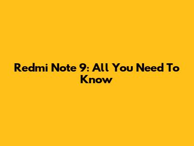 Redmi Note 9: All You Need To Know