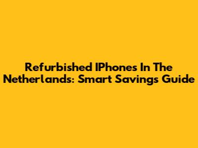 Refurbished IPhones In The Netherlands: Smart Savings Guide