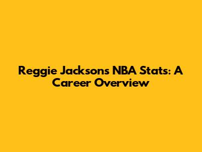 Reggie Jackson's NBA Stats: A Career Overview