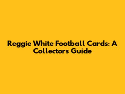 Reggie White Football Cards: A Collector's Guide