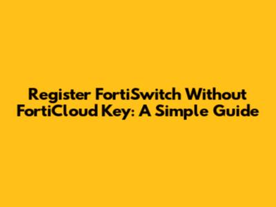 Register FortiSwitch Without FortiCloud Key: A Simple Guide