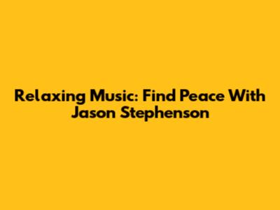 Relaxing Music: Find Peace With Jason Stephenson