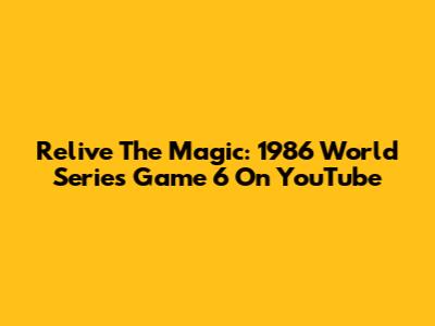 Relive The Magic: 1986 World Series Game 6 On YouTube