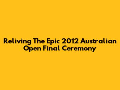 Reliving The Epic 2012 Australian Open Final Ceremony