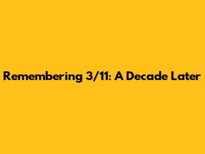 Remembering 3/11: A Decade Later