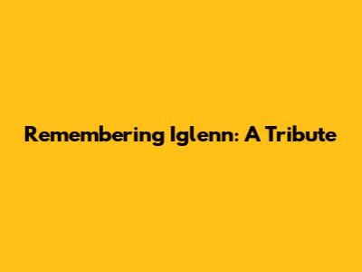 Remembering Iglenn: A Tribute