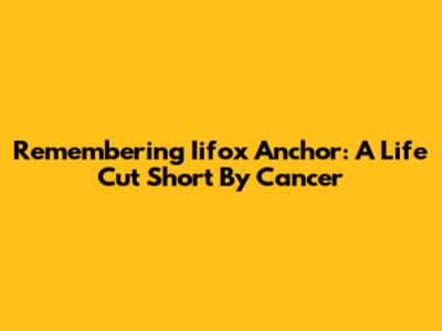Remembering Iifox Anchor: A Life Cut Short By Cancer