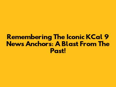 Remembering The Iconic KCal 9 News Anchors: A Blast From The Past!