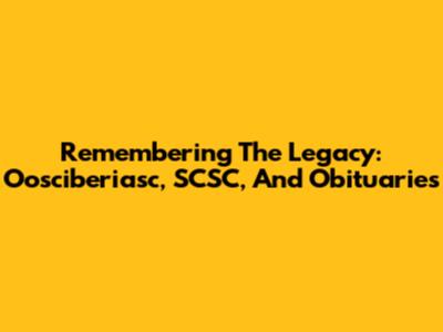 Remembering The Legacy: Oosciberiasc, SCSC, And Obituaries