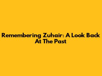 Remembering Zuhair: A Look Back At The Past