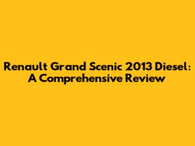 Renault Grand Scenic 2013 Diesel: A Comprehensive Review