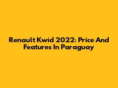Renault Kwid 2022: Price And Features In Paraguay