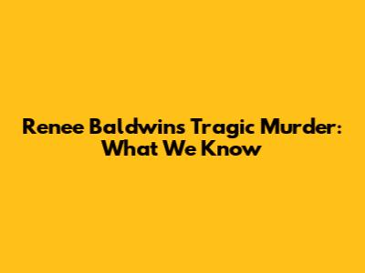 Renee Baldwin's Tragic Murder: What We Know