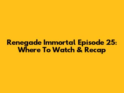 Renegade Immortal Episode 25: Where To Watch & Recap