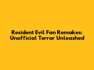 Resident Evil Fan Remakes: Unofficial Terror Unleashed