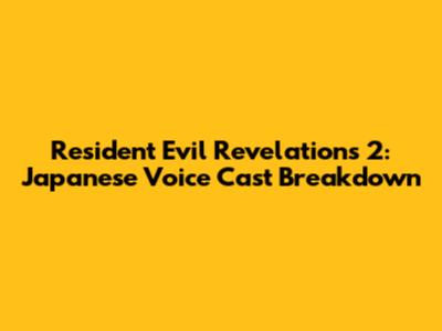 Resident Evil Revelations 2: Japanese Voice Cast Breakdown