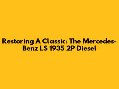 Restoring A Classic: The Mercedes-Benz LS 1935 2P Diesel