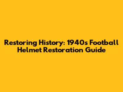 Restoring History: 1940s Football Helmet Restoration Guide