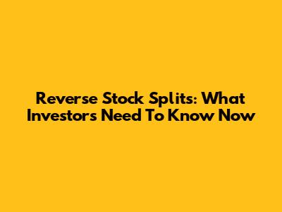 Reverse Stock Splits: What Investors Need To Know Now