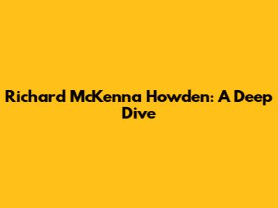Richard McKenna Howden: A Deep Dive