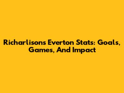 Richarlison's Everton Stats: Goals, Games, And Impact