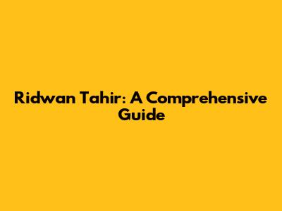Ridwan Tahir: A Comprehensive Guide