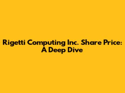 Rigetti Computing Inc. Share Price: A Deep Dive