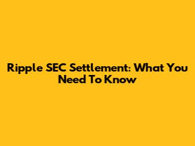 Ripple SEC Settlement: What You Need To Know