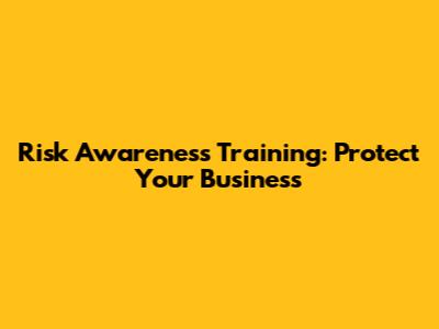 Risk Awareness Training: Protect Your Business