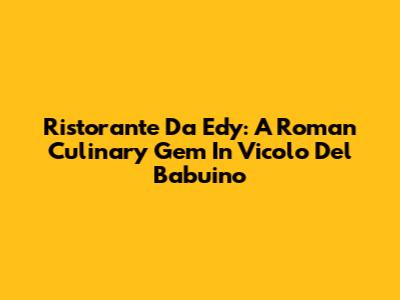Ristorante Da Edy: A Roman Culinary Gem In Vicolo Del Babuino