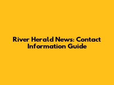 River Herald News: Contact Information Guide