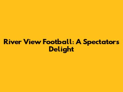 River View Football: A Spectator's Delight