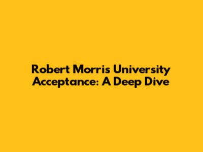 Robert Morris University Acceptance: A Deep Dive