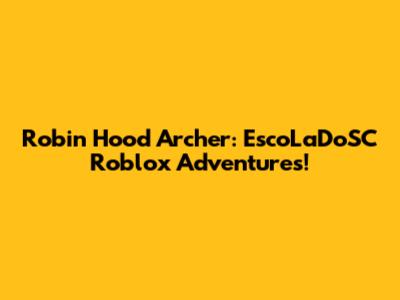 Robin Hood Archer: EscoLaDoSC Roblox Adventures!