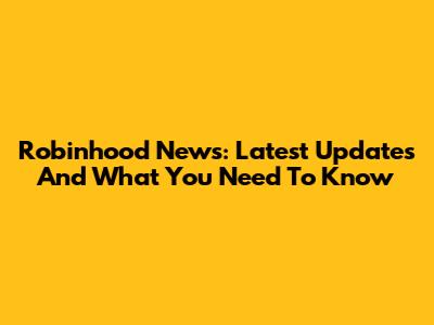 Robinhood News: Latest Updates And What You Need To Know