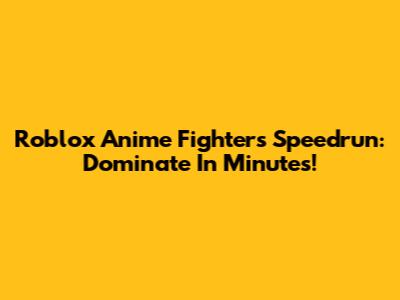 Roblox Anime Fighters Speedrun: Dominate In Minutes!