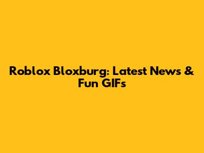 Roblox Bloxburg: Latest News & Fun GIFs