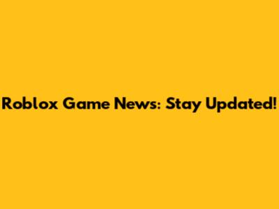 Roblox Game News: Stay Updated!